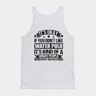 Water Polo Lover It's Okay If You Don't Like Water Polo It's Kind Of A Smart People Sports Anyway Tank Top